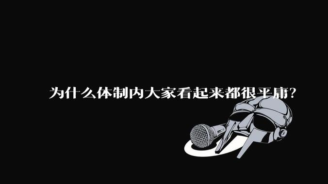 为什么体制内大家看起来都很平庸？