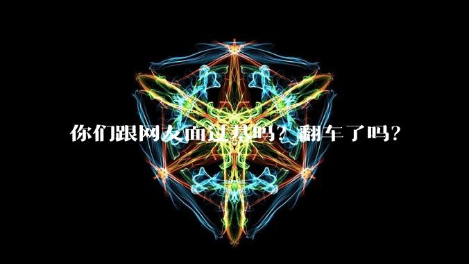 你们跟网友面过基吗？翻车了吗？